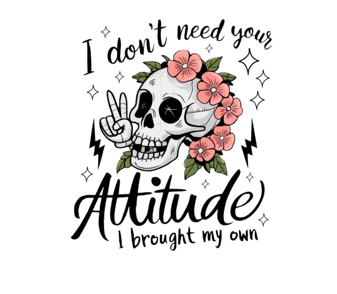 I Don’t Need Your Attitude Skeleton Print #039 Available in Sublimation and DTF Just Pick Your Shirt