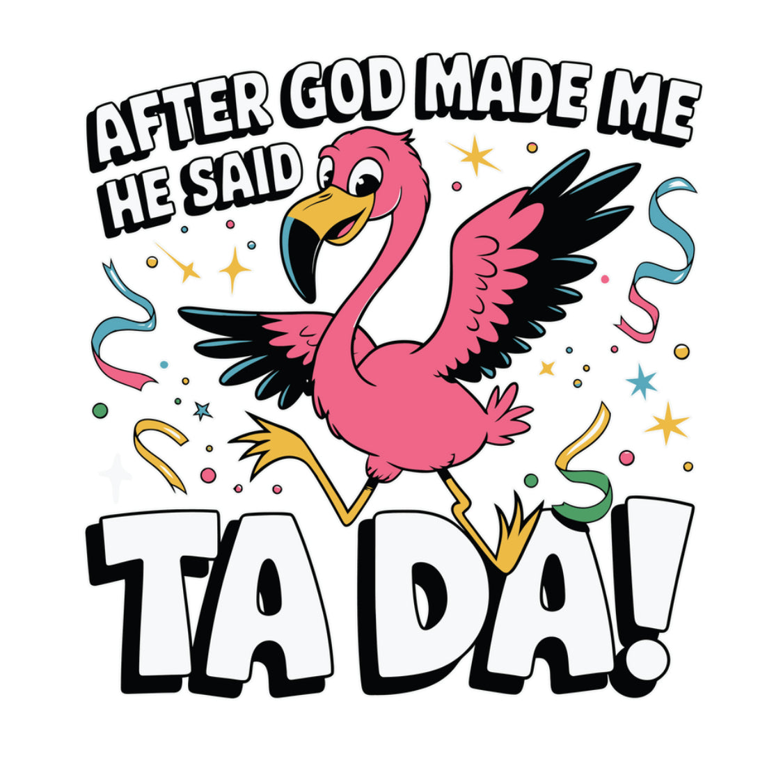 Ta Da God Made Me Flamingo #106 Available in Sublimation and DTF Just Pick Your Shirt