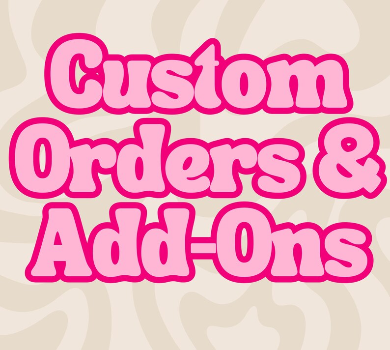 Custom orders & Add Ons