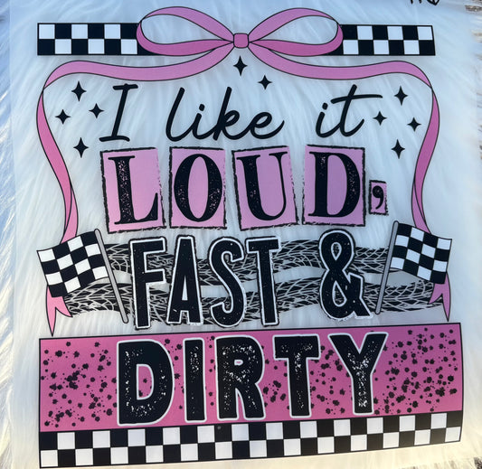 I  Like It Loud Fast & Dirty #194 Available in  DTF Just Pick Your Shirt