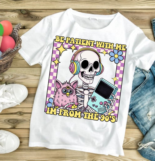 Be Patient with Me I’m From The 90s  #435 Available in Sublimation or Dtf Just Pick Your Shirt